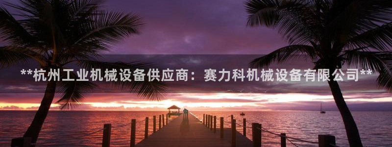 杏盛乐岳35994誓：**杭州工业机械设备供应商：赛力科机械设备有限公司**