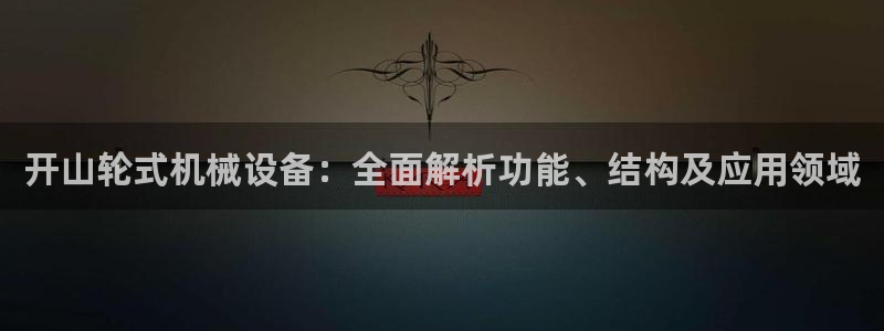 杏盛平台官网注册：开山轮式机械设备：全面